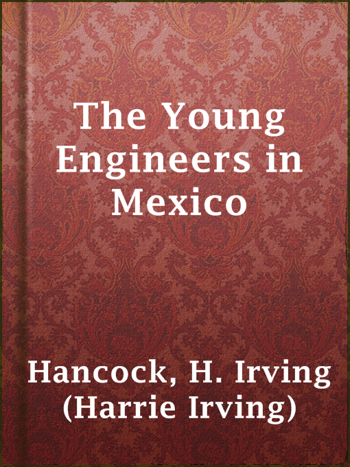 Title details for The Young Engineers in Mexico by H. Irving (Harrie Irving) Hancock - Available